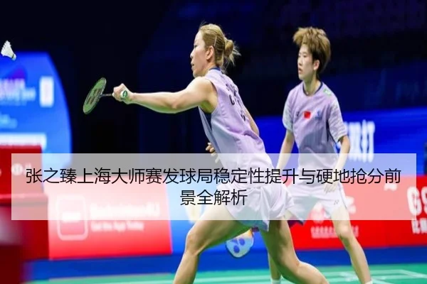 张之臻上海大师赛发球局稳定性提升与硬地抢分前景全解析 - RAYESPORTS