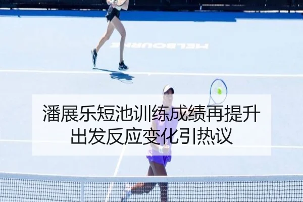潘展乐短池训练成绩再提升 出发反应变化引热议 - RAYESPORTS